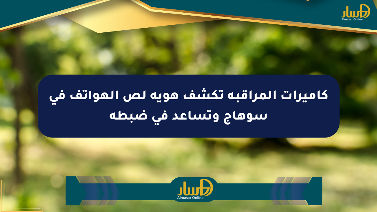 كاميرات المراقبة تكشف هوية لص الهواتف في سوهاج وتساعد في ضبطه